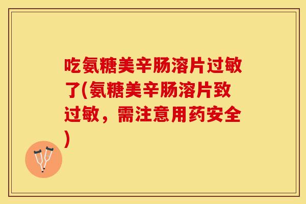 吃氨糖美辛肠溶片过敏了(氨糖美辛肠溶片致过敏，需注意用药安全)