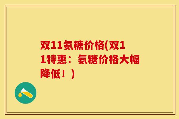 双11氨糖价格(双11特惠：氨糖价格大幅降低！)