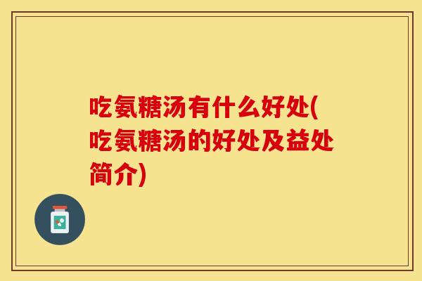 吃氨糖汤有什么好处(吃氨糖汤的好处及益处简介)-第1张图片-关节保镖 吃氨糖汤有什么好处(吃氨糖汤的好处及益处简介)-第1张图片-关节保镖