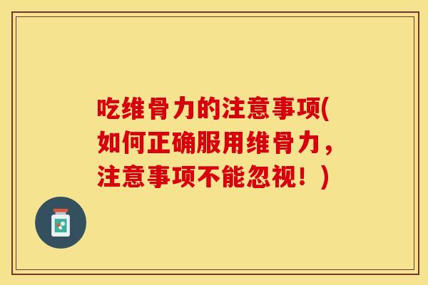 吃维骨力的注意事项(如何正确服用维骨力，注意事项不能忽视！)