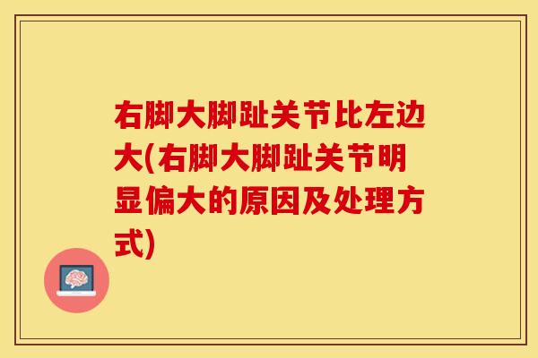 右脚大脚趾关节比左边大(右脚大脚趾关节明显偏大的原因及处理方式)