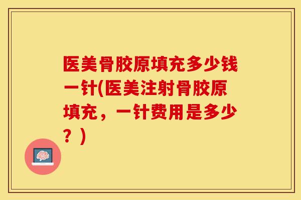 医美骨胶原填充多少钱一针(医美注射骨胶原填充，一针费用是多少？)