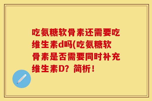 吃氨糖软骨素还需要吃维生素d吗(吃氨糖软骨素是否需要同时补充维生素D？简析！