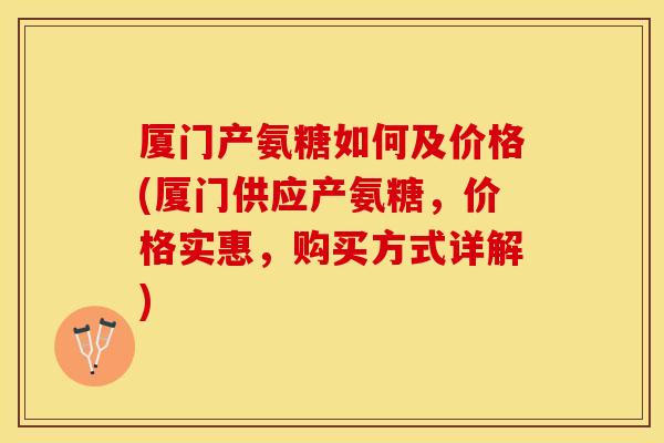 厦门产氨糖如何及价格(厦门供应产氨糖，价格实惠，购买方式详解)