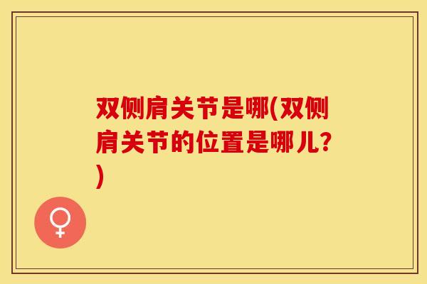 双侧肩关节是哪(双侧肩关节的位置是哪儿？)