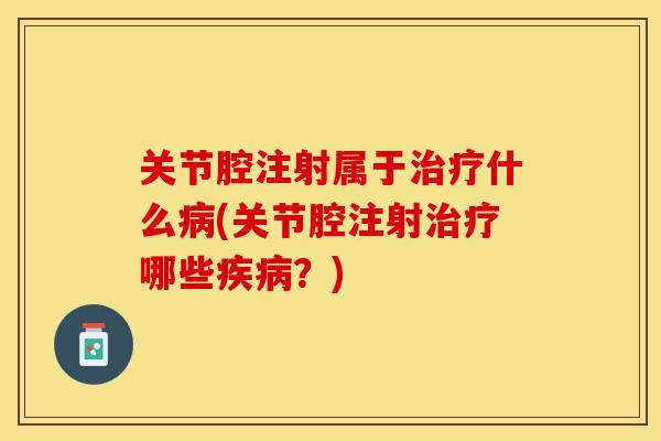 关节腔注射属于治疗什么病(关节腔注射治疗哪些疾病？)