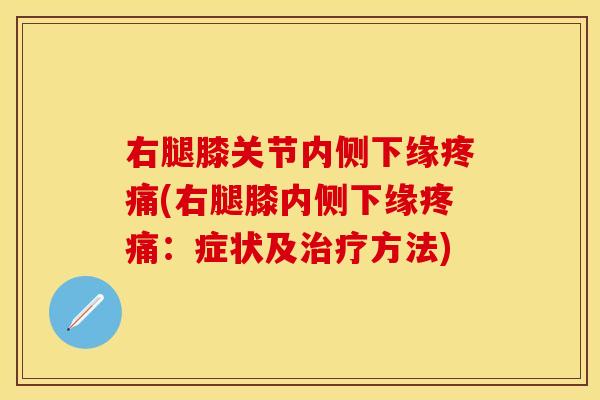 右腿膝关节内侧下缘疼痛(右腿膝内侧下缘疼痛：症状及治疗方法)