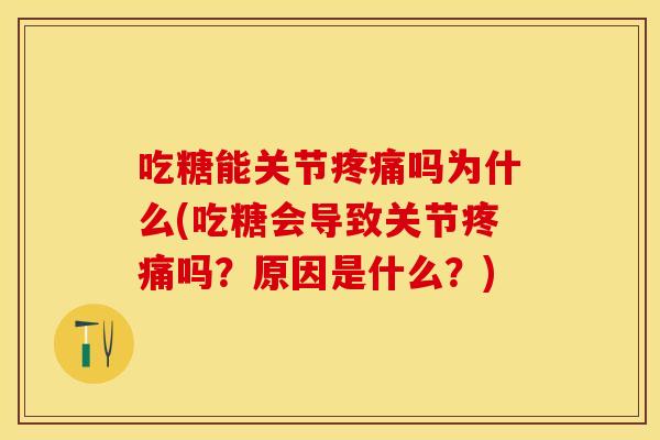 吃糖能关节疼痛吗为什么(吃糖会导致关节疼痛吗?原因是什么?)-第1张图片-关节保镖 吃糖能关节疼痛吗为什么(吃糖会导致关节疼痛吗?原因是什么?)-第1张图片-关节保镖