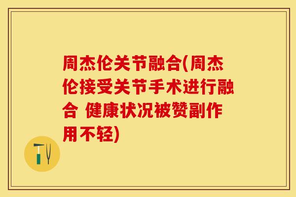 周杰伦关节融合(周杰伦接受关节手术进行融合 健康状况被赞副作用不轻)