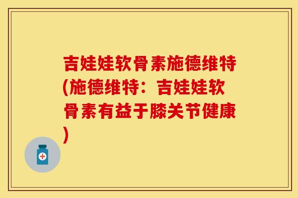 吉娃娃软骨素施德维特(施德维特：吉娃娃软骨素有益于膝关节健康)