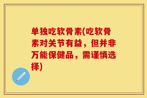 单独吃软骨素(吃软骨素对关节有益，但并非万能保健品，需谨慎选择)