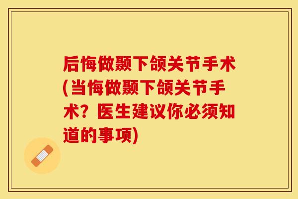 后悔做颞下颌关节手术(当悔做颞下颌关节手术？医生建议你必须知道的事项)
