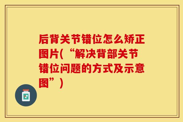 后背关节错位怎么矫正图片(“解决背部关节错位问题的方式及示意图”)