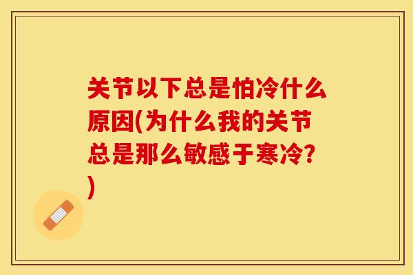 关节以下总是怕冷什么原因(为什么我的关节总是那么敏感于寒冷？)