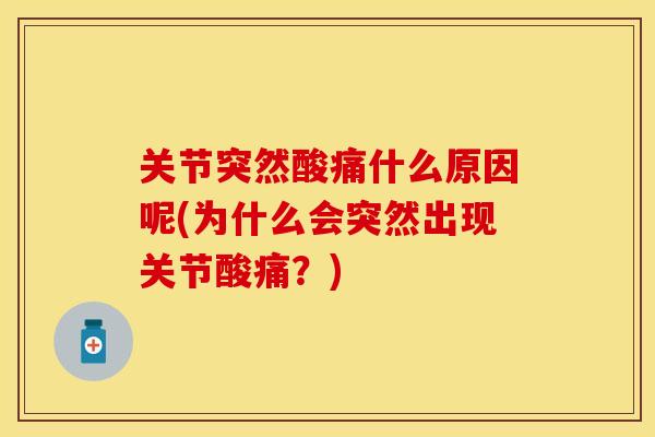 关节突然酸痛什么原因呢(为什么会突然出现关节酸痛？)
