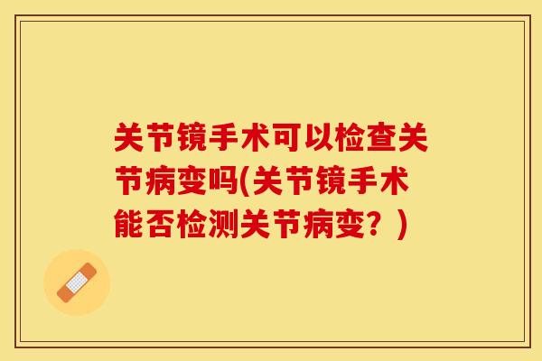 关节镜手术可以检查关节病变吗(关节镜手术能否检测关节病变？)