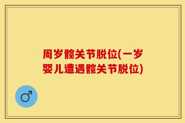 周岁髋关节脱位(一岁婴儿遭遇髋关节脱位)