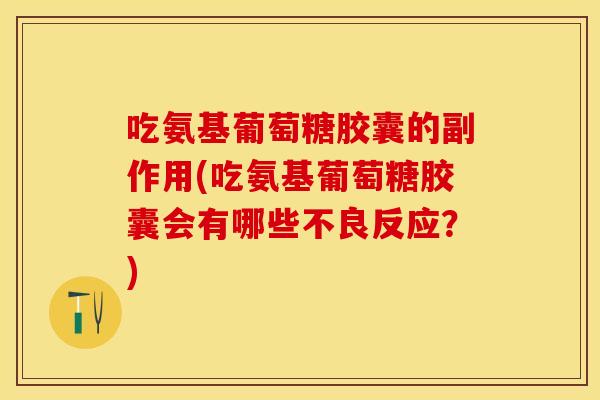 吃氨基葡萄糖胶囊的副作用(吃氨基葡萄糖胶囊会有哪些不良反应？)