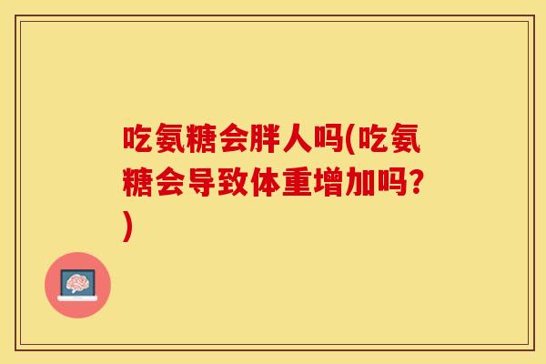 吃氨糖会胖人吗(吃氨糖会导致体重增加吗？)