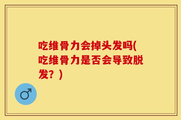 吃维骨力会掉头发吗(吃维骨力是否会导致脱发？)