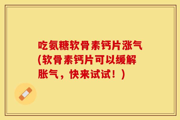 吃氨糖软骨素钙片涨气(软骨素钙片可以缓解胀气，快来试试！)