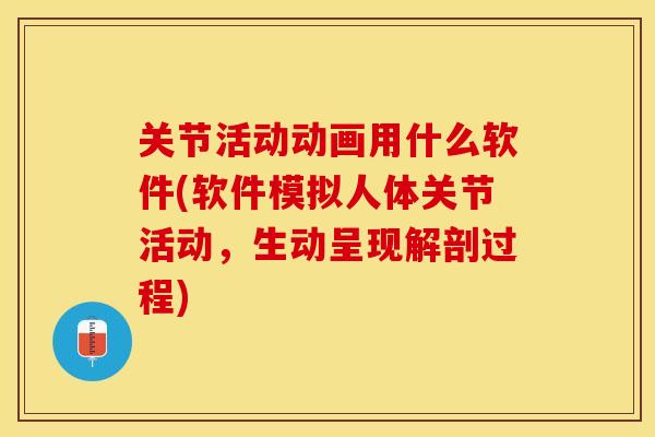 关节活动动画用什么软件(软件模拟人体关节活动，生动呈现解剖过程)