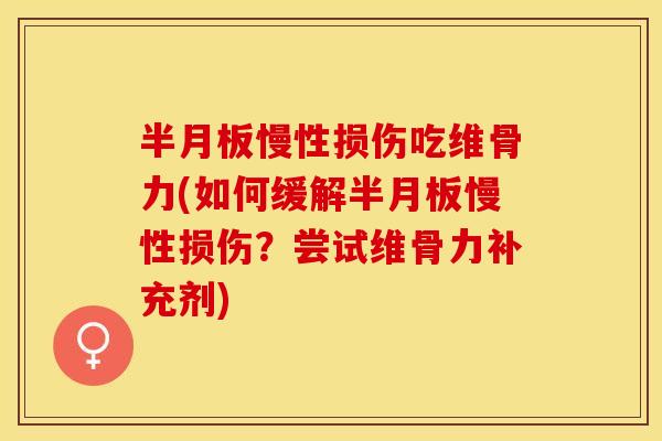 半月板慢性损伤吃维骨力(如何缓解半月板慢性损伤？尝试维骨力补充剂)