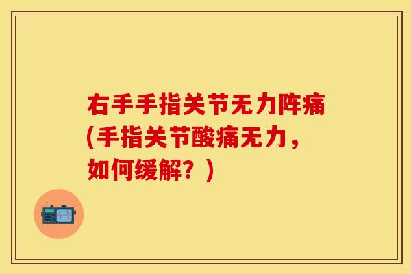 右手手指关节无力阵痛(手指关节酸痛无力，如何缓解？)