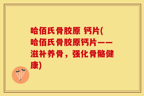 哈佰氏骨胶原 钙片(哈佰氏骨胶原钙片——滋补养骨，强化骨骼健康)