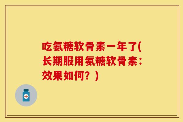 吃氨糖软骨素一年了(长期服用氨糖软骨素：效果如何？)