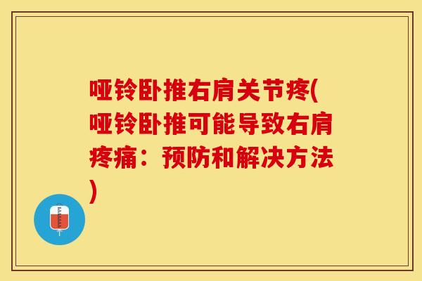 哑铃卧推右肩关节疼(哑铃卧推可能导致右肩疼痛：预防和解决方法)