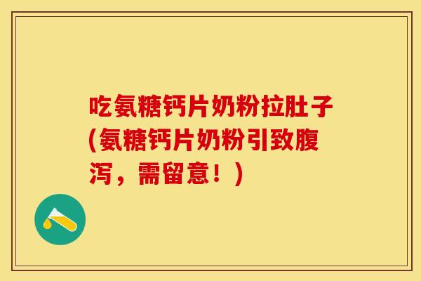 吃氨糖钙片奶粉拉肚子(氨糖钙片奶粉引致腹泻，需留意！)