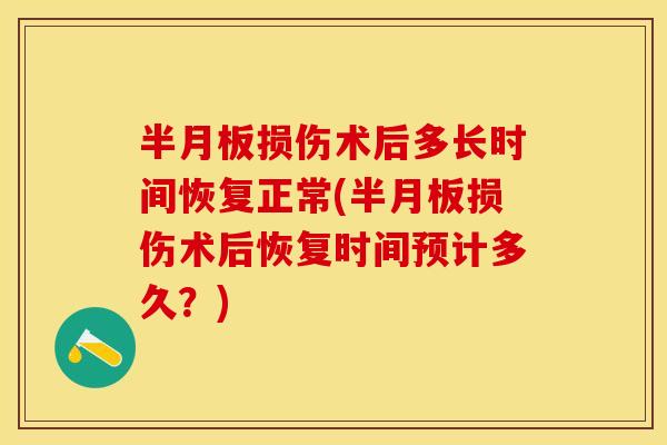 半月板损伤术后多长时间恢复正常(半月板损伤术后恢复时间预计多久？)