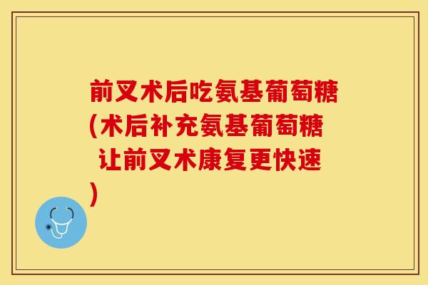 前叉术后吃氨基葡萄糖(术后补充氨基葡萄糖 让前叉术康复更快速)