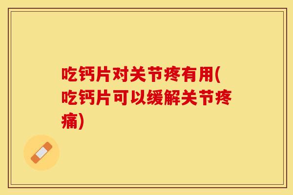 吃钙片对关节疼有用(吃钙片可以缓解关节疼痛)