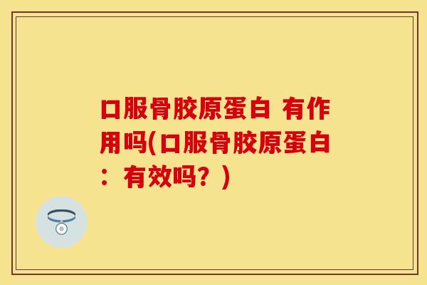 口服骨胶原蛋白 有作用吗(口服骨胶原蛋白：有效吗？)