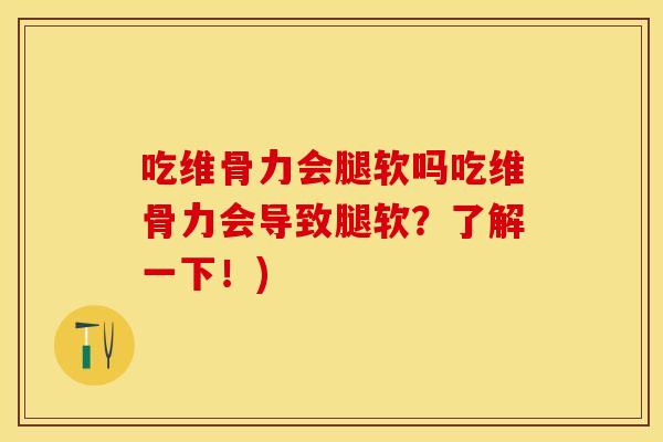 吃维骨力会腿软吗吃维骨力会导致腿软？了解一下！)
