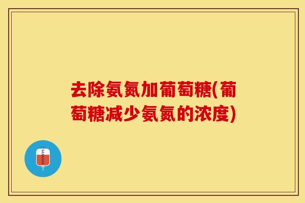 去除氨氮加葡萄糖(葡萄糖减少氨氮的浓度)