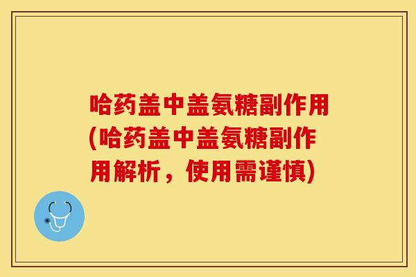 哈药盖中盖氨糖副作用(哈药盖中盖氨糖副作用解析，使用需谨慎)