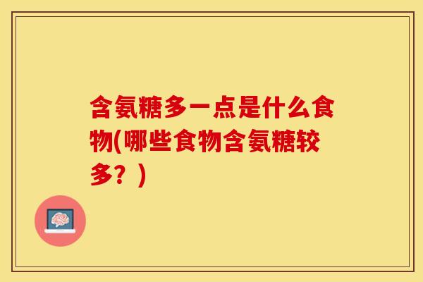 含氨糖多一点是什么食物(哪些食物含氨糖较多？)