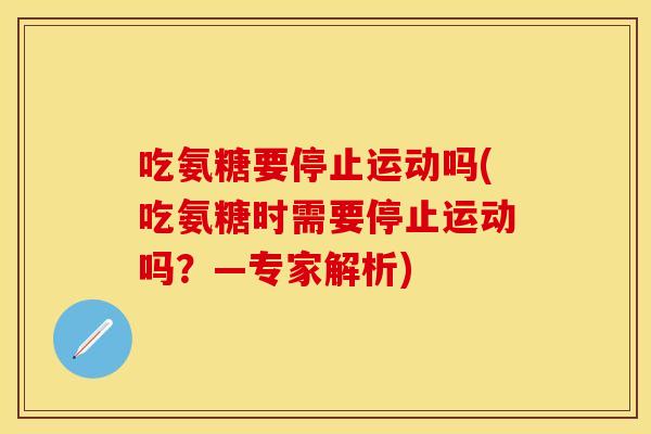 吃氨糖要停止运动吗(吃氨糖时需要停止运动吗？—专家解析)