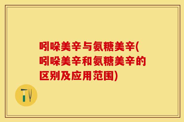 吲哚美辛与氨糖美辛(吲哚美辛和氨糖美辛的区别及应用范围)