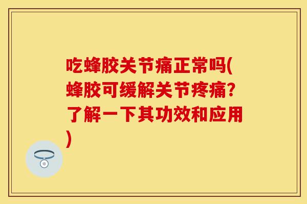 吃蜂胶关节痛正常吗(蜂胶可缓解关节疼痛？了解一下其功效和应用)