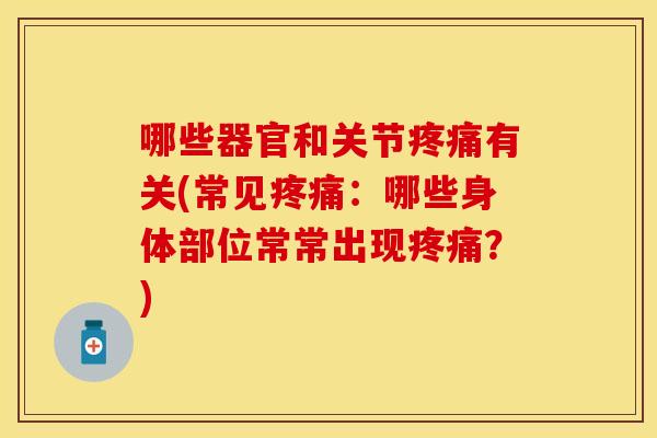 哪些器官和关节疼痛有关(常见疼痛：哪些身体部位常常出现疼痛？)