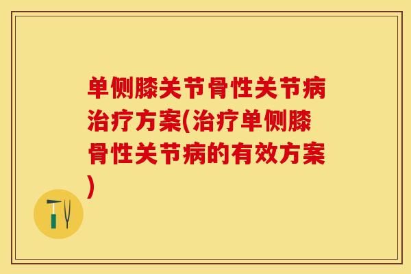 单侧膝关节骨性关节病治疗方案(治疗单侧膝骨性关节病的有效方案)