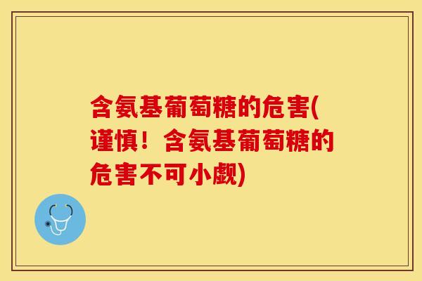 含氨基葡萄糖的危害(谨慎！含氨基葡萄糖的危害不可小觑)