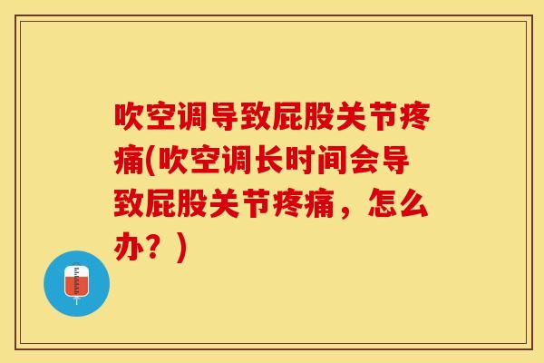 吹空调导致屁股关节疼痛(吹空调长时间会导致屁股关节疼痛，怎么办？)