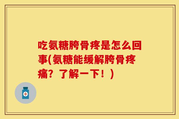 吃氨糖胯骨疼是怎么回事(氨糖能缓解胯骨疼痛？了解一下！)-第1张图片-关节保镖