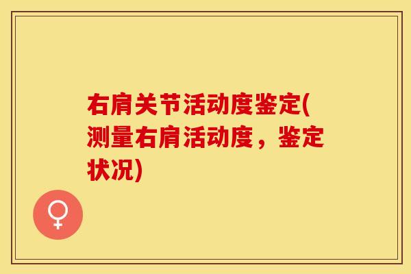 右肩关节活动度鉴定(测量右肩活动度，鉴定状况)