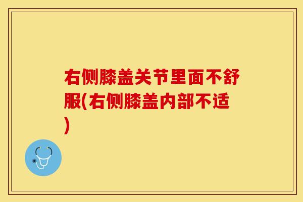 右侧膝盖关节里面不舒服(右侧膝盖内部不适)-第1张图片-关节保镖